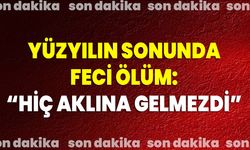 Yüzyılın sonunda feci ölüm: Hiç aklına gelmezdi!