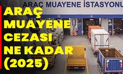 Araç Muayene Cezası Ne Kadar (2025)