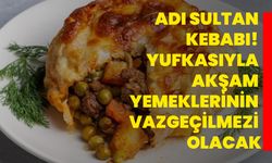 Adı sultan kebabı! Yufkasıyla akşam yemeklerinin vazgeçilmezi olacak