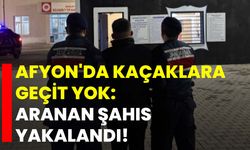 Afyon'da kaçaklara geçit yok: Aranan şahıs yakalandı!