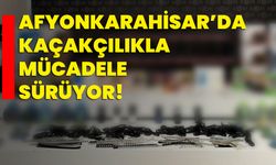 Afyonkarahisar’da Kaçakçılıkla Mücadele Sürüyor!