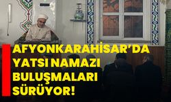 Afyonkarahisar’da yatsı namazı buluşmaları sürüyor!