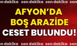 Afyon’da boş arazide ceset bulundu!