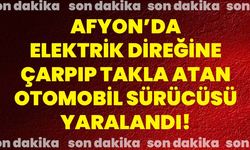 Afyon’da elektrik direğine çarpıp takla atan otomobil sürücüsü yaralandı!