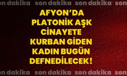 Afyon'da platonik aşk cinayete kurban giden kadın bugün defnedilecek!