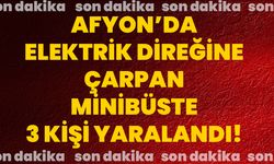 Afyon’da elektrik direğine çarpan minibüste 3 kişi yaralandı!