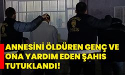 Annesini öldüren genç ve ona yardım eden şahıs tutuklandı!