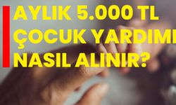 Aylık 5.000 TL Çocuk Yardımı Nasıl Alınır?