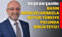 Başkan Şahin: Basın mensuplarımızla büyük Türkiye yolunda birlikteyiz!