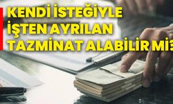 Kendi isteğiyle işten ayrılan tazminat alabilir mi?