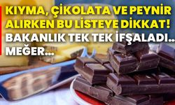 Kıyma, çikolata ve peynir alırken bu listeye dikkat! Bakanlık tek tek ifşaladı… Meğer…