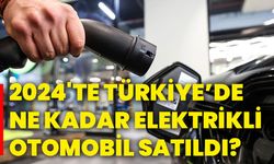 2024'te Türkiye’de ne kadar elektrikli otomobil satıldı?