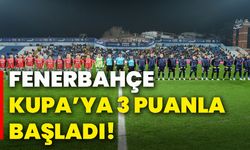 Fenerbahçe, kupa’ya 3 puanla başladı!