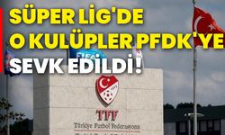 Süper Lig'de o kulüpler PFDK'ye sevk edildi!