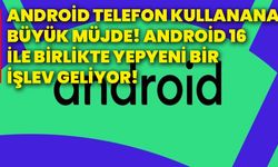 Android telefon kullanana büyük müjde! Android 16 ile birlikte yepyeni bir işlev geliyor!