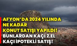 Afyon’da 2024 yılında ne kadar konut satışı yapıldı! Bunlardan kaçı 2.el kaçı ipotekli satış!