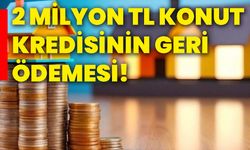 2 milyon tl konut kredisinin geri ödemesi!