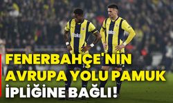 Fenerbahçe'nin Avrupa yolu pamuk ipliğine bağlı!