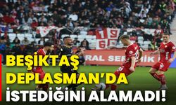 Beşiktaş deplasman’da istediğini alamadı!