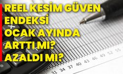 Reel Kesim Güven Endeksi, ocak ayında arttı mı? Azaldı mı?