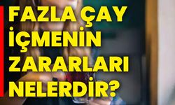 Fazla çay içmenin zararları nelerdir?