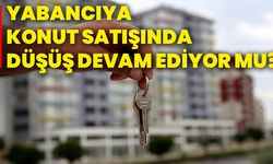 Yabancıya konut satışında düşüş devam ediyor mu?