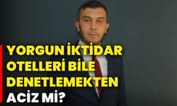 Yorgun iktidar otelleri bile denetlemekten aciz mi?