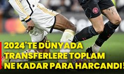 2024'te dünyada transferlere toplam ne kadar para harcandı!