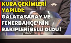 Kura çekimleri yapıldı: Galatasaray Ve Fenerbahçe’nin rakipleri belli oldu!