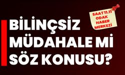 Bilinçsiz müdahale mi söz konusu?