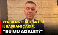 Yeniden Refah Partisi İl Başkanı Çakır: “Bu Mu Adalet?”