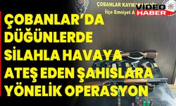 Çobanlar’da Düğünlerde Silahla Havaya Ateş Eden Şahıslara Yönelik Operasyon