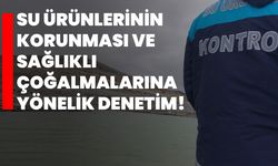 Su ürünlerinin korunması ve sağlıklı çoğalmalarına yönelik denetim!