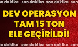 Dev operasyon tam 15 ton ele geçirildi!