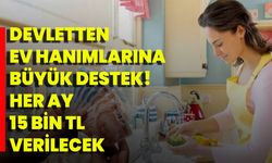 Devletten ev hanımlarına büyük destek! Her ay 15 bin TL verilecek