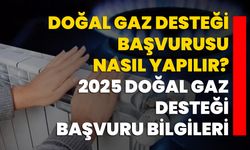 Doğal gaz desteği başvurusu nasıl yapılır? 2025 Doğal gaz desteği başvuru bilgileri