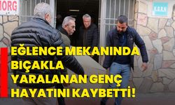 Eğlence mekanında bıçakla yaralanan genç hayatını kaybetti!