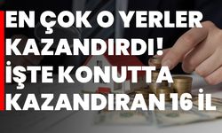 En çok o yerler kazandırdı! İşte konutta kazandıran 16 il