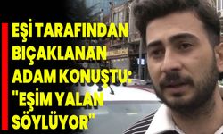 Eşi Tarafından Bıçaklanan Adam Konuştu: "Eşim Yalan Söylüyor"