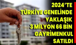 2024’te Türkiye genelinde yaklaşık 3 milyon 66 bin gayrimenkul satıldı