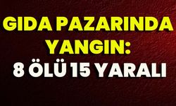 Gıda Pazarında Yangın: 8 Ölü 15 Yaralı