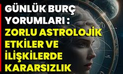 Günlük Burç Yorumları: Zorlu Astrolojik Etkiler Ve İlişkilerde Kararsızlık