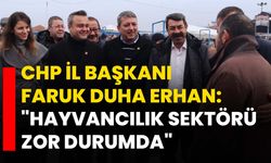 CHP İl Başkanı Faruk Duha Erhan: "Hayvancılık Sektörü Zor Durumda"