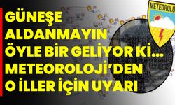 Güneşe aldanmayın öyle bir geliyor ki… Meteoroloji’den o iller için uyarı