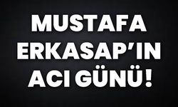 Mustafa Erkasap’ın acı günü !