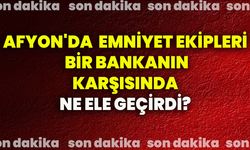 Afyon'da emniyet ekipleri bir bankanın karşısında ne ele geçirdi?