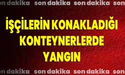 İşçilerin Konakladığı Konteynerlerde Yangın