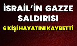 İsrail’in Gazze Saldırısı: 6 Kişi Hayatını Kaybetti