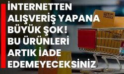 İnternetten alışveriş yapana büyük şok! Bu ürünleri artık iade edemeyeceksiniz