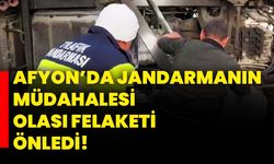 Afyon’da Jandarmanın müdahalesi olası felaketi önledi!